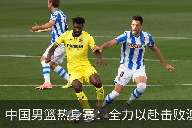 中国男篮热身赛：全力以赴击败澳大利亚，郭士强打造双塔阵容，央视直播